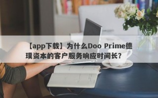 【app下载】为什么Doo Prime德璞资本的客户服务响应时间长？