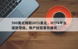 500美元赚取2071美元，HTFX平台提款受阻，账户封禁事件曝光