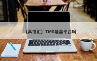 【真懂汇】TMS是黑平台吗
