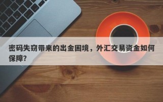 密码失窃带来的出金困境，外汇交易资金如何保障？