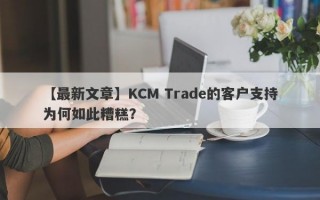 【最新文章】KCM Trade的客户支持为何如此糟糕？