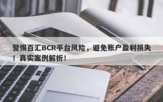 警惕百汇BCR平台风险，避免账户盈利损失！真实案例解析！