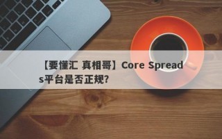 【要懂汇 真相哥】Core Spreads平台是否正规？
