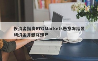 投资者指责ETOMarkets恶意冻结盈利资金并删除账户