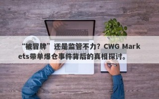 “被冒牌”还是监管不力？CWG Markets带单爆仓事件背后的真相探讨。