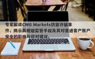 专家解读CWG Markets仿冒诈骗事件，揭示其规避监管手段及其对普通客户账户安全的影响与应对建议。