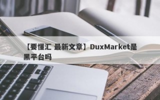 【要懂汇 最新文章】DuxMarket是黑平台吗
