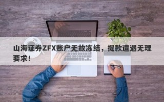 山海证券ZFX账户无故冻结，提款遭遇无理要求！