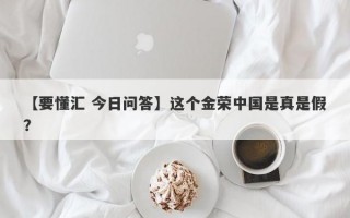 【要懂汇 今日问答】这个金荣中国是真是假？
