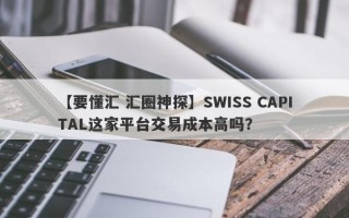 【要懂汇 汇圈神探】SWISS CAPITAL这家平台交易成本高吗？
