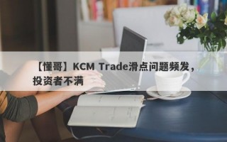 【懂哥】KCM Trade滑点问题频发，投资者不满