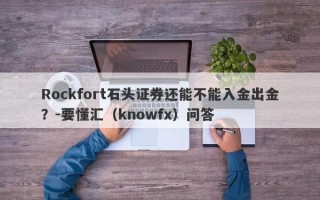 Rockfort石头证券还能不能入金出金？-要懂汇（knowfx）问答