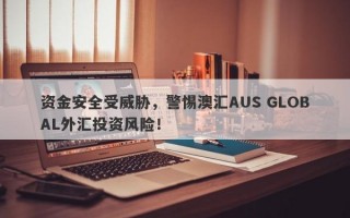 资金安全受威胁，警惕澳汇AUS GLOBAL外汇投资风险！