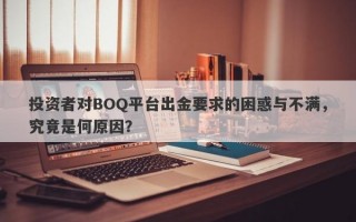 投资者对BOQ平台出金要求的困惑与不满，究竟是何原因？