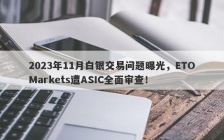 2023年11月白银交易问题曝光，ETOMarkets遭ASIC全面审查！