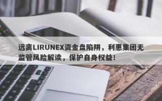 远离LIRUNEX资金盘陷阱，利惠集团无监管风险解读，保护自身权益！