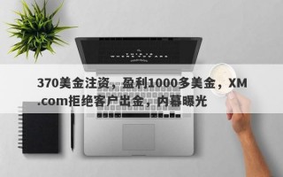 370美金注资，盈利1000多美金，XM.com拒绝客户出金，内幕曝光