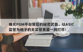 曝光PGM平台背后的秘密武器，以ASIC监管为幌子的无监管黑幕一网打尽！