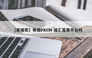 【真相哥】券商FXCM 福汇是黑平台吗
