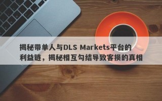 揭秘带单人与DLS Markets平台的利益链，揭秘相互勾结导致客损的真相