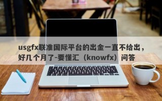 usgfx联准国际平台的出金一直不给出，好几个月了-要懂汇（knowfx）问答