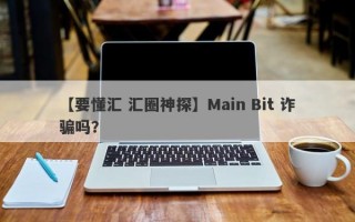 【要懂汇 汇圈神探】Main Bit 诈骗吗？
