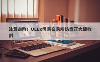 注意避险！UEEx优易交易所仿盘正大肆收割