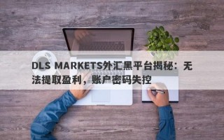 DLS MARKETS外汇黑平台揭秘：无法提取盈利，账户密码失控