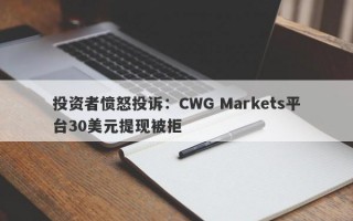 投资者愤怒投诉：CWG Markets平台30美元提现被拒