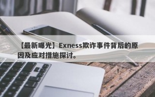 【最新曝光】Exness欺诈事件背后的原因及应对措施探讨。