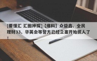 [要懂汇 汇圈神探]【爆料】众益鑫、全民理财33、华英会等警方已经立案开始抓人了！