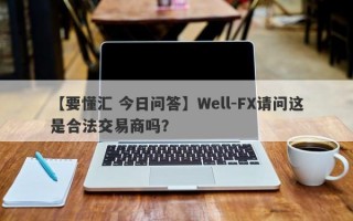 【要懂汇 今日问答】Well-FX请问这是合法交易商吗？
