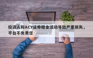 投资人称ACY证券赠金活动导致严重损失，平台不负责任