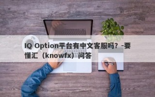 IQ Option平台有中文客服吗？-要懂汇（knowfx）问答