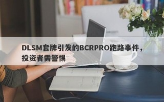 DLSM套牌引发的BCRPRO跑路事件，投资者需警惕