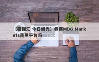 【要懂汇 今日曝光】券商MBG Markets是黑平台吗
