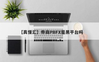 【真懂汇】券商PBFX是黑平台吗
