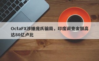 OctaFX涉嫌庞氏骗局，印度调查金额高达80亿卢比