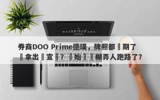 券商DOO Prime德璞，牌照都過期了還拿出來宣傳？開始準備糊弄人跑路了？