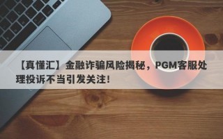 【真懂汇】金融诈骗风险揭秘，PGM客服处理投诉不当引发关注！