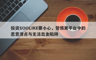 投资SOOLIKE要小心，警惕黑平台中的恶意滑点与无法出金陷阱