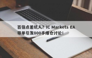 百倍点差坑人？IC Markets EA带单引发800手爆仓讨论！