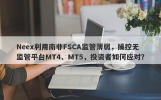 Neex利用南非FSCA监管薄弱，操控无监管平台MT4、MT5，投资者如何应对？