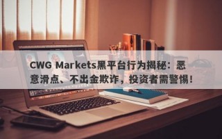 CWG Markets黑平台行为揭秘：恶意滑点、不出金欺诈，投资者需警惕！