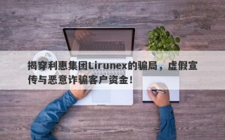 揭穿利惠集团Lirunex的骗局，虚假宣传与恶意诈骗客户资金！