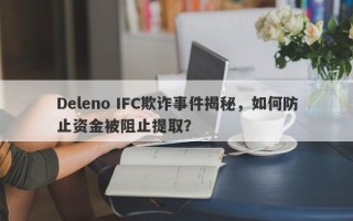 Deleno IFC欺诈事件揭秘，如何防止资金被阻止提取？