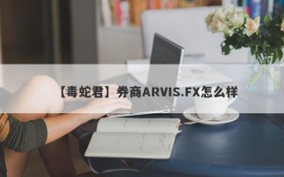 【毒蛇君】券商ARVIS.FX怎么样
