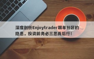 深度剖析Enjoytrader跟单社区的隐患，投资前务必三思而后行！