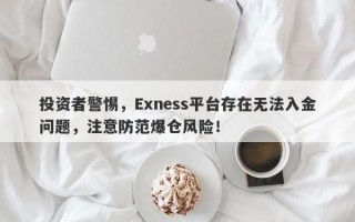 投资者警惕，Exness平台存在无法入金问题，注意防范爆仓风险！