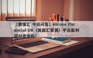 【要懂汇 今日问答】Hirose Financial UK（英国汇莱赛）平台盈利可以出金吗？
